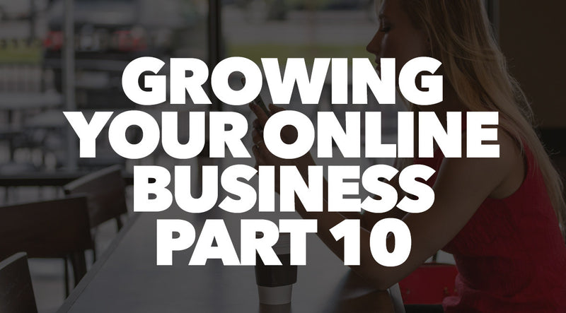 Growing Your Online Business Part 10