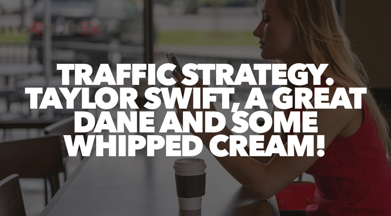 Traffic Strategy. Taylor Swift, a Great Dane and Some Whipped Cream!