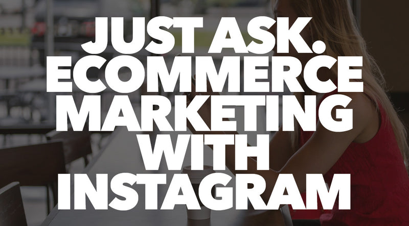 Just Ask. eCommerce Marketing With Instagram