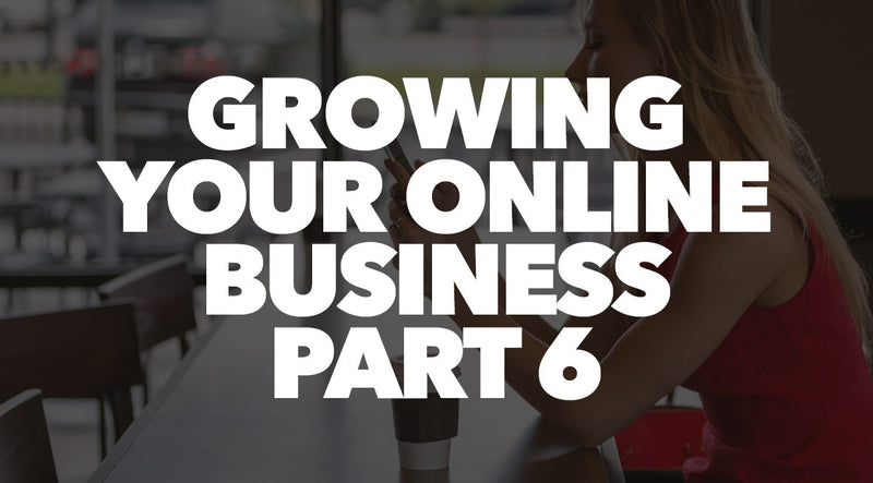 Growing Your Online Business Part 6